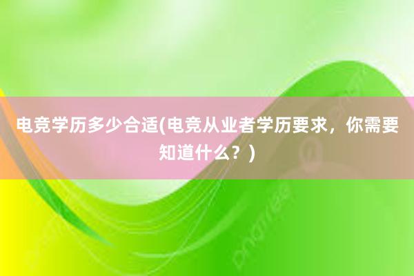 电竞学历多少合适(电竞从业者学历要求，你需要知道什么？)