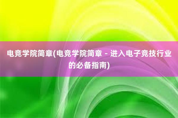 电竞学院简章(电竞学院简章 - 进入电子竞技行业的必备指南)