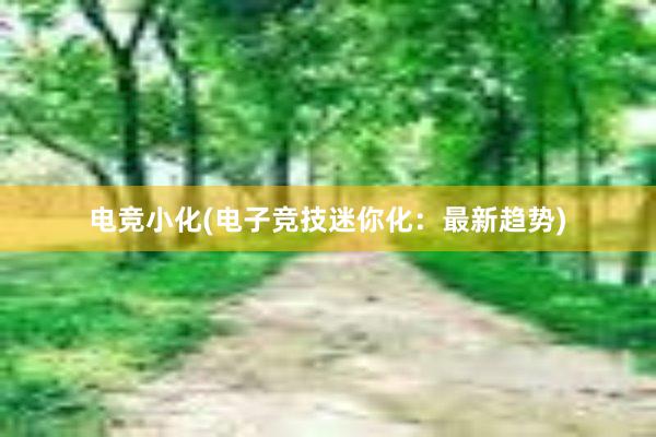 电竞小化(电子竞技迷你化：最新趋势)