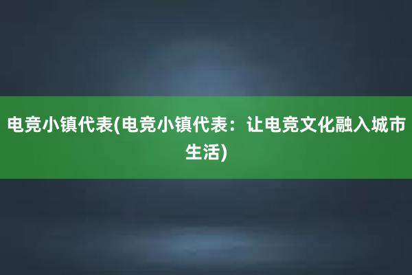 电竞小镇代表(电竞小镇代表：让电竞文化融入城市生活)