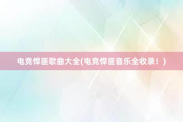 电竞悍匪歌曲大全(电竞悍匪音乐全收录！)