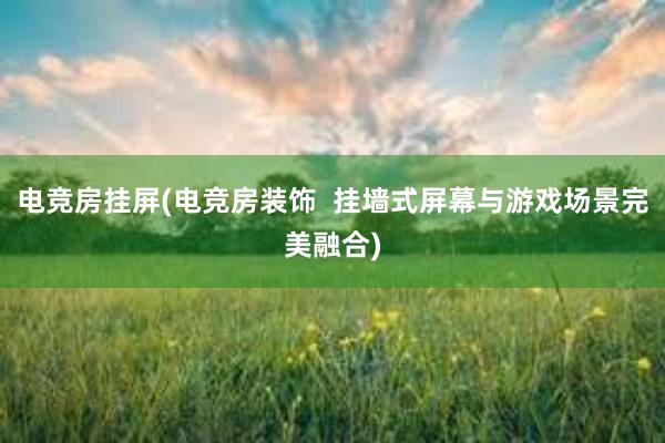 电竞房挂屏(电竞房装饰  挂墙式屏幕与游戏场景完美融合)