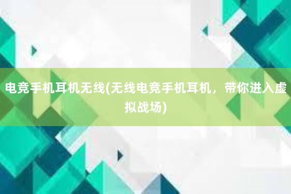 电竞手机耳机无线(无线电竞手机耳机，带你进入虚拟战场)