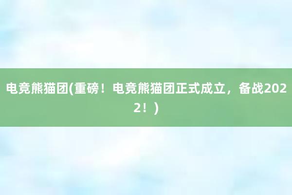 电竞熊猫团(重磅！电竞熊猫团正式成立，备战2022！)