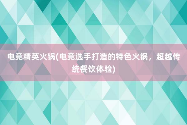 电竞精英火锅(电竞选手打造的特色火锅，超越传统餐饮体验)