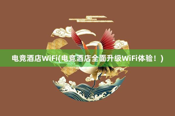 电竞酒店WiFi(电竞酒店全面升级WiFi体验！)