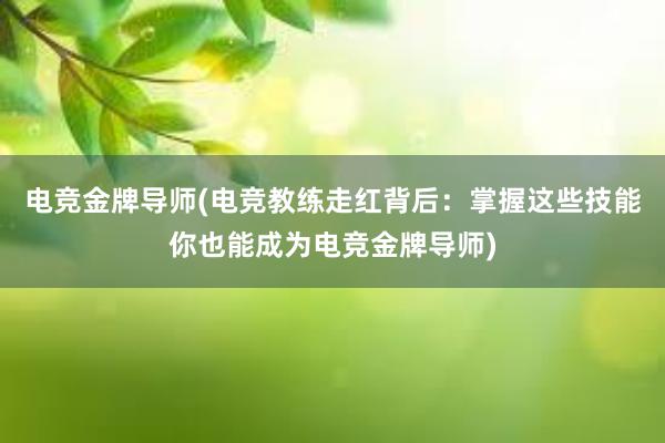 电竞金牌导师(电竞教练走红背后：掌握这些技能你也能成为电竞金牌导师)