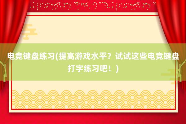 电竞键盘练习(提高游戏水平？试试这些电竞键盘打字练习吧！)