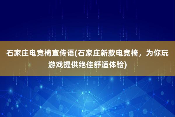 石家庄电竞椅宣传语(石家庄新款电竞椅，为你玩游戏提供绝佳舒适体验)