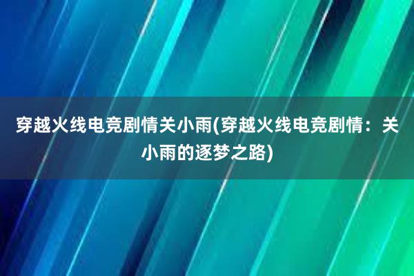 穿越火线电竞剧情关小雨(穿越火线电竞剧情：关小雨的逐梦之路)