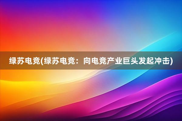 绿苏电竞(绿苏电竞：向电竞产业巨头发起冲击)