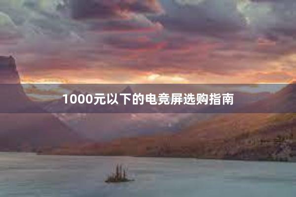 1000元以下的电竞屏选购指南