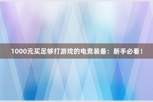 1000元买足够打游戏的电竞装备：新手必看！