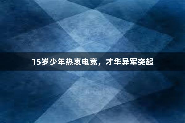 15岁少年热衷电竞，才华异军突起