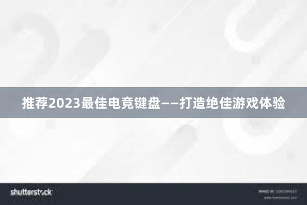 推荐2023最佳电竞键盘——打造绝佳游戏体验