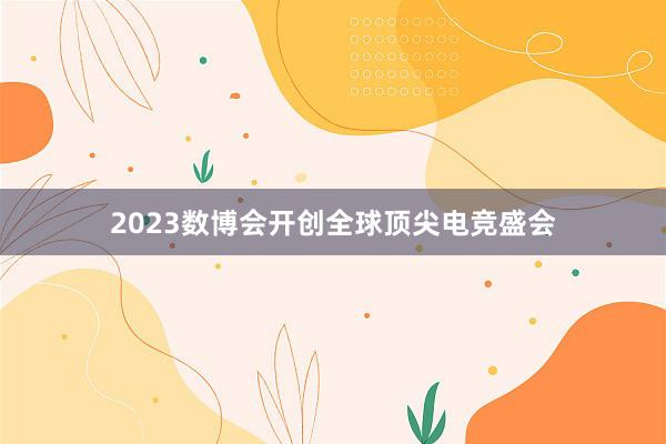 2023数博会开创全球顶尖电竞盛会