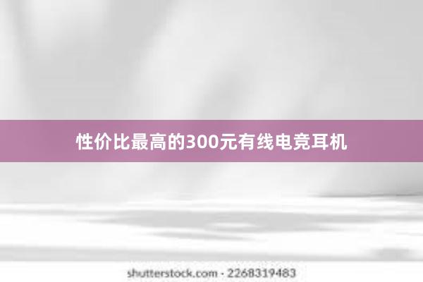 性价比最高的300元有线电竞耳机