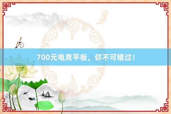 700元电竞平板，你不可错过！