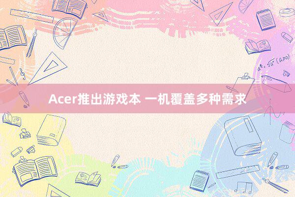 Acer推出游戏本 一机覆盖多种需求
