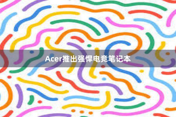 Acer推出强悍电竞笔记本
