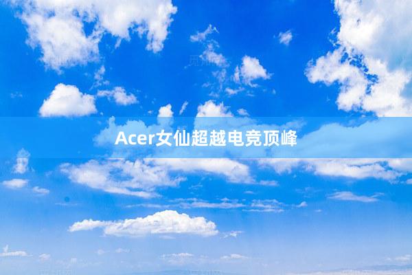 Acer女仙超越电竞顶峰