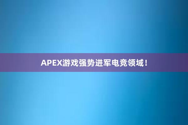 APEX游戏强势进军电竞领域！