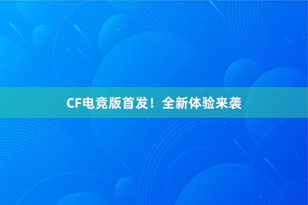 CF电竞版首发！全新体验来袭