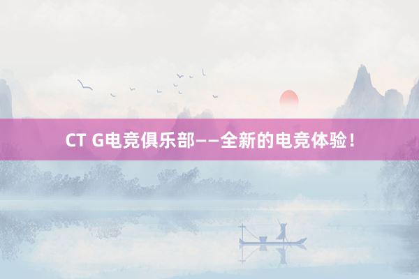 CT G电竞俱乐部——全新的电竞体验！