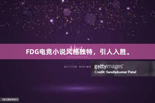 FDG电竞小说风格独特，引人入胜。