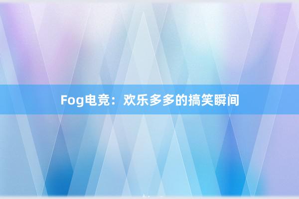 Fog电竞：欢乐多多的搞笑瞬间