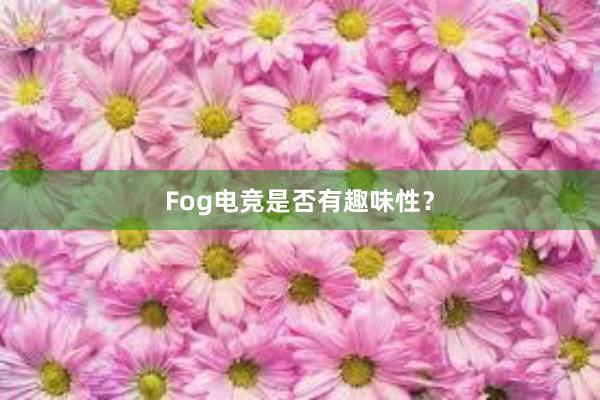 Fog电竞是否有趣味性？