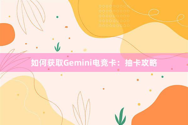 如何获取Gemini电竞卡：抽卡攻略