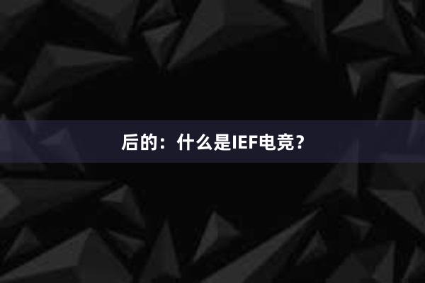 后的：什么是IEF电竞？