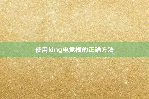 使用king电竞椅的正确方法