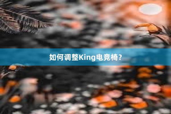 如何调整King电竞椅？