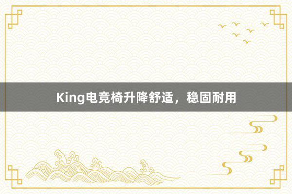 King电竞椅升降舒适，稳固耐用