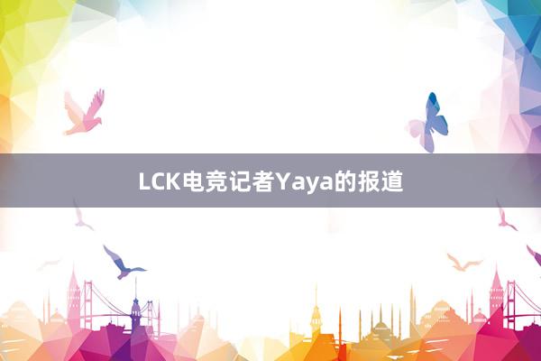 LCK电竞记者Yaya的报道