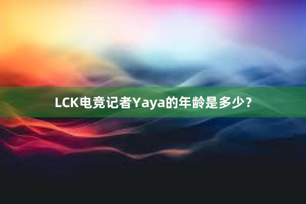 LCK电竞记者Yaya的年龄是多少？