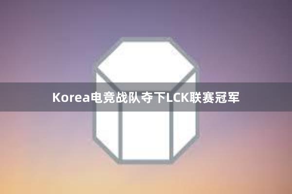 Korea电竞战队夺下LCK联赛冠军