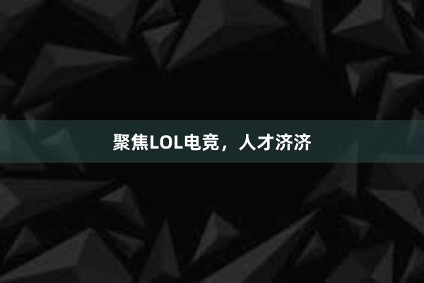 聚焦LOL电竞，人才济济