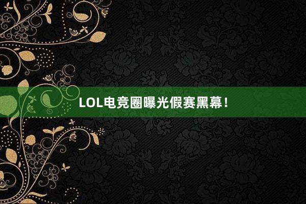 LOL电竞圈曝光假赛黑幕！