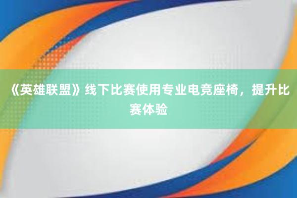 《英雄联盟》线下比赛使用专业电竞座椅，提升比赛体验