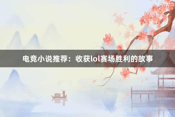 电竞小说推荐：收获lol赛场胜利的故事