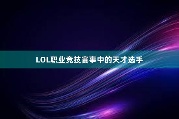 LOL职业竞技赛事中的天才选手