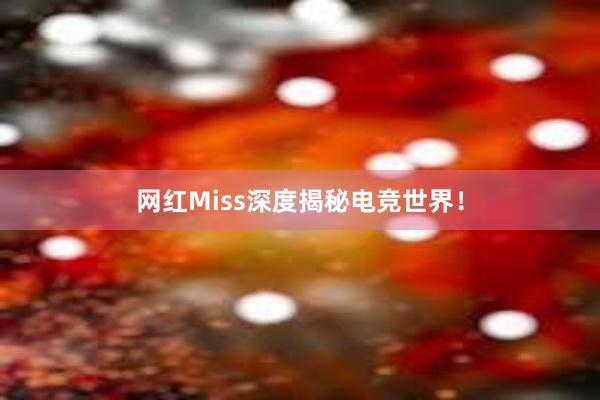 网红Miss深度揭秘电竞世界！