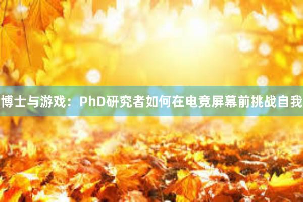 博士与游戏：PhD研究者如何在电竞屏幕前挑战自我