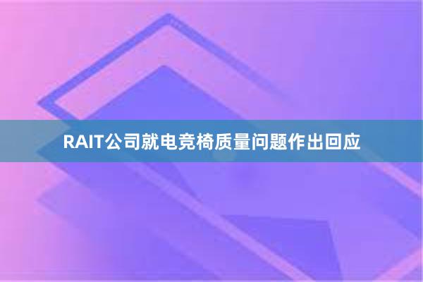 RAIT公司就电竞椅质量问题作出回应