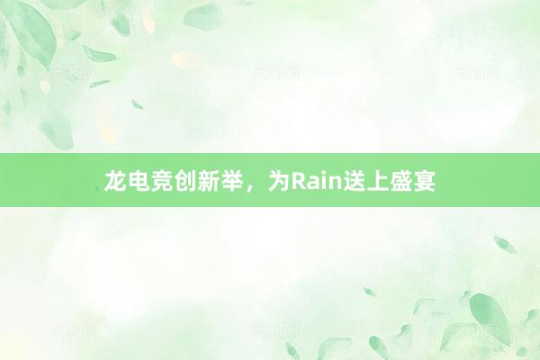 龙电竞创新举，为Rain送上盛宴