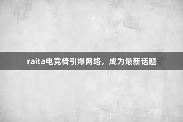 raita电竞椅引爆网络，成为最新话题