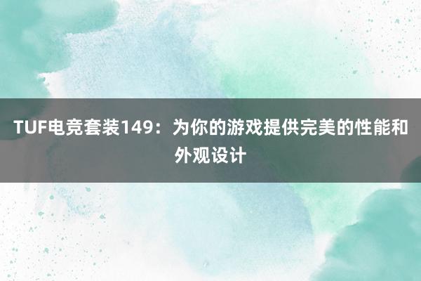 TUF电竞套装149：为你的游戏提供完美的性能和外观设计